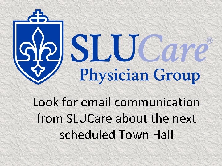Look for email communication from SLUCare about the next scheduled Town Hall 