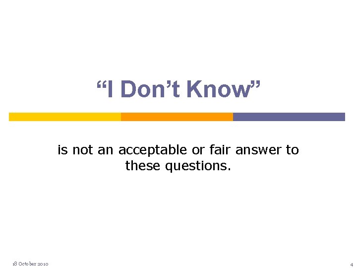 “I Don’t Know” is not an acceptable or fair answer to these questions. 18