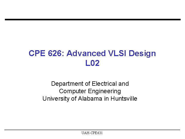 CPE 626: Advanced VLSI Design L 02 Department of Electrical and Computer Engineering University