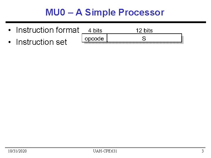 MU 0 – A Simple Processor • Instruction format • Instruction set 10/31/2020 UAH-CPE