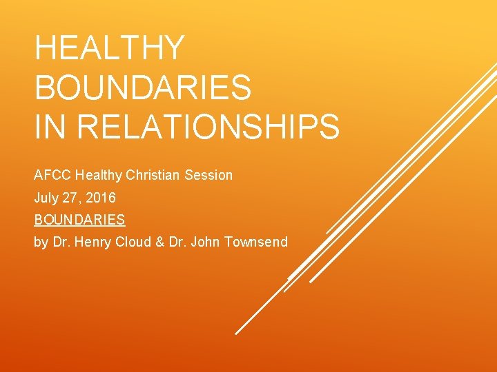 HEALTHY BOUNDARIES IN RELATIONSHIPS AFCC Healthy Christian Session July 27, 2016 BOUNDARIES by Dr.