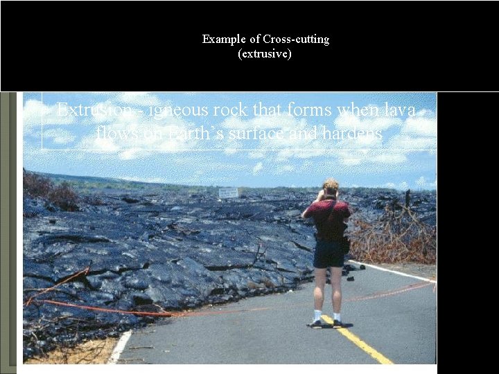 Examples of Cross-Cutting Example of Cross-cutting (extrusive) Extrusion - igneous rock that forms when