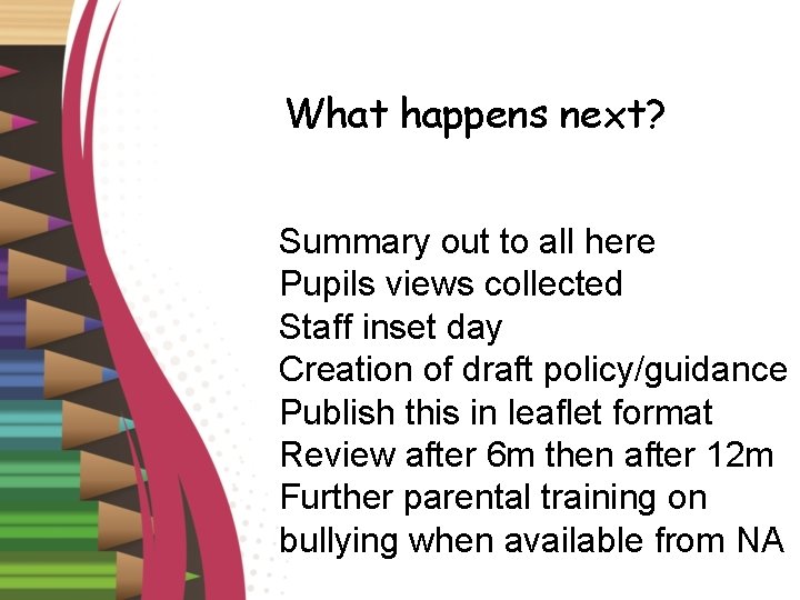 What happens next? Summary out to all here Pupils views collected Staff inset day