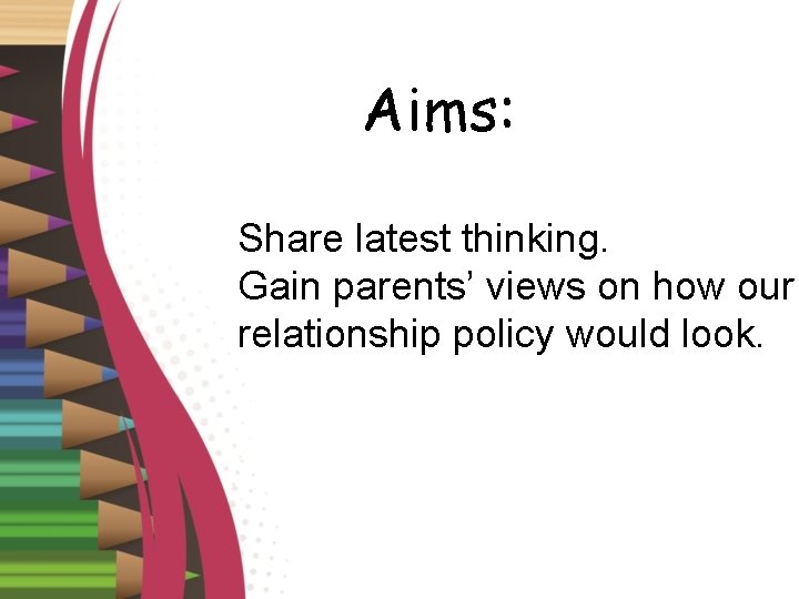 Aims: Share latest thinking. Gain parents’ views on how our relationship policy would look.