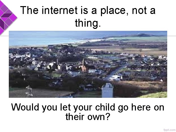 The internet is a place, not a thing. Would you let your child go