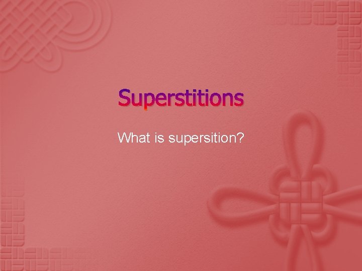 Superstitions What is supersition? 