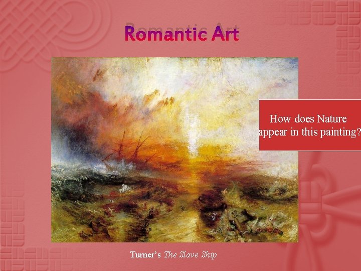 Romantic Art How does Nature appear in this painting? Turner’s The Slave Ship 