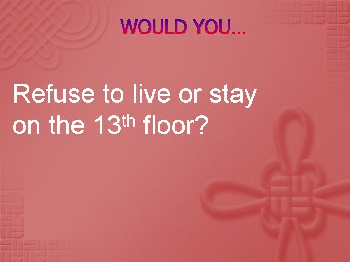 WOULD YOU… Refuse to live or stay th on the 13 floor? 