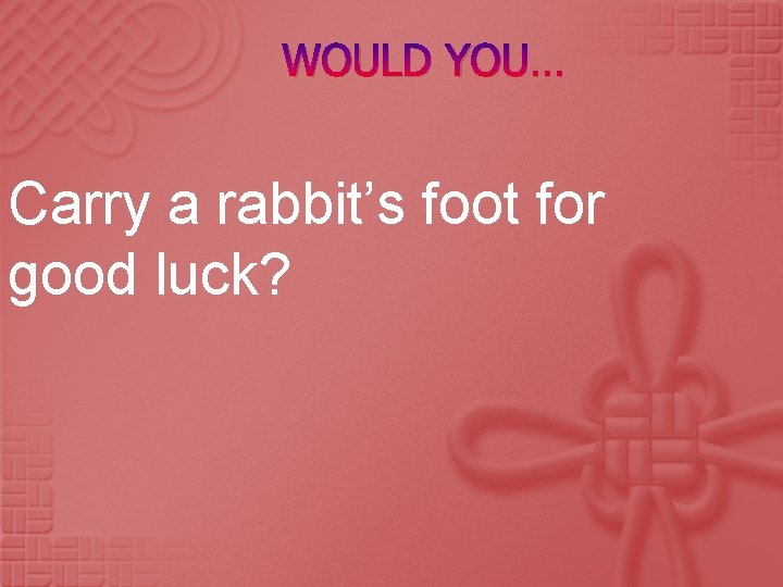 WOULD YOU… Carry a rabbit’s foot for good luck? 