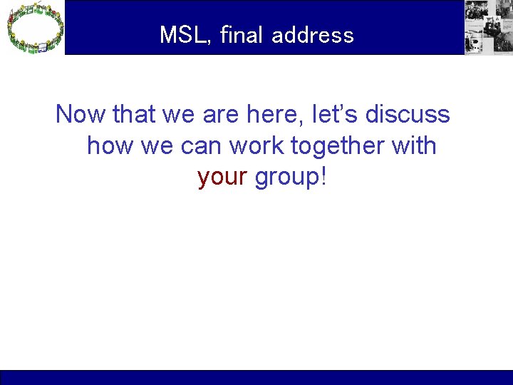 MSL, final address Now that we are here, let’s discuss how we can work