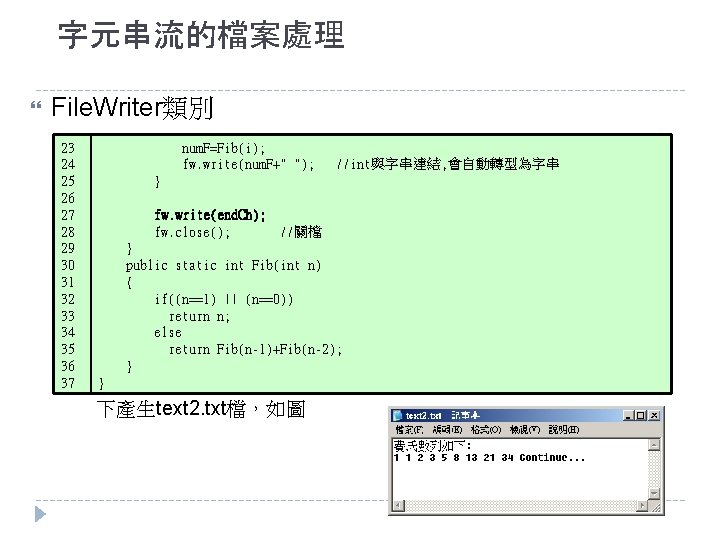 字元串流的檔案處理 File. Writer類別 23 num. F=Fib(i); 24 fw. write(num. F+" "); //int與字串連結, 會自動轉型為字串 25