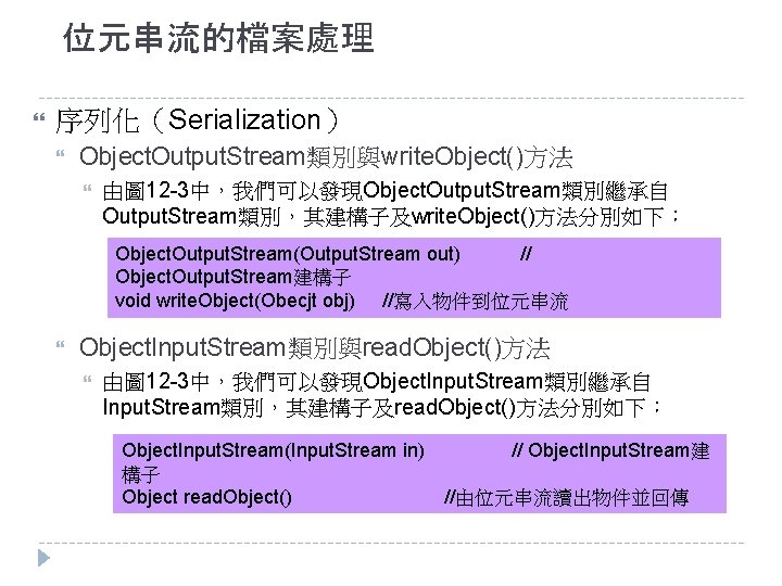 位元串流的檔案處理 序列化（Serialization） Object. Output. Stream類別與write. Object()方法 由圖 12 -3中，我們可以發現Object. Output. Stream類別繼承自 Output. Stream類別，其建構子及write. Object()方法分別如下：