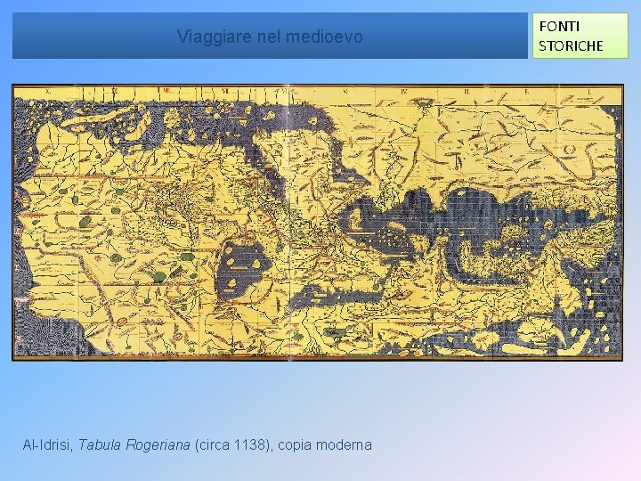 Viaggiare nel medioevo Al-Idrisi, Tabula Rogeriana (circa 1138), copia moderna FONTI STORICHE 