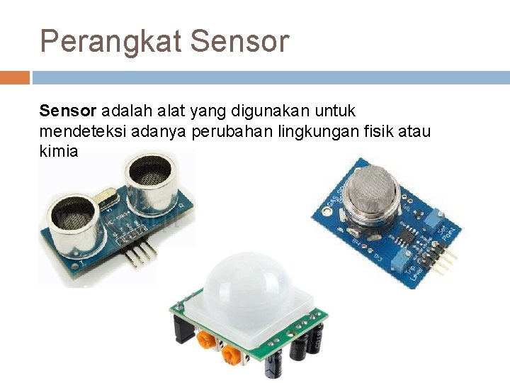 Perangkat Sensor adalah alat yang digunakan untuk mendeteksi adanya perubahan lingkungan fisik atau kimia