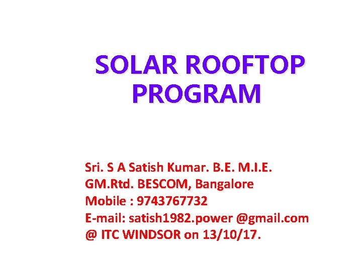 SOLAR ROOFTOP PROGRAM Sri. S A Satish Kumar. B. E. M. I. E. GM. SOLAR ROOFTOP PROGRAM Sri. S A Satish Kumar. B. E. M. I. E. GM.