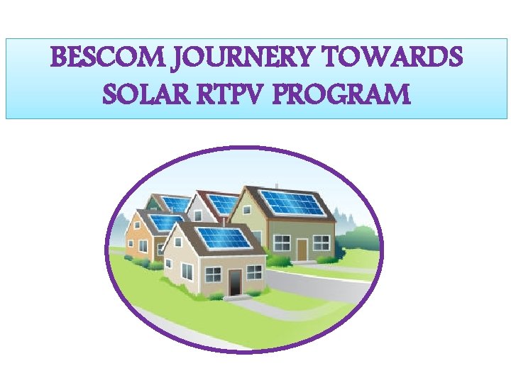 BESCOM JOURNERY TOWARDS SOLAR RTPV PROGRAM BESCOM JOURNERY TOWARDS SOLAR RTPV PROGRAM