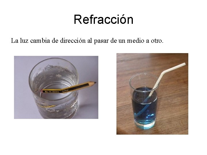 Refracción La luz cambia de dirección al pasar de un medio a otro. 
