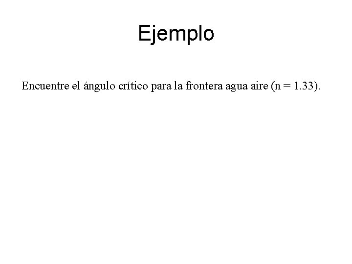 Ejemplo Encuentre el ángulo crítico para la frontera agua aire (n = 1. 33).