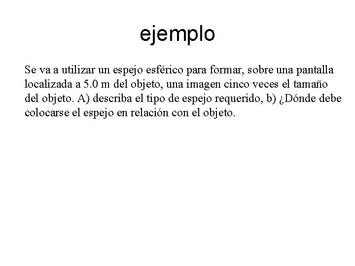 ejemplo Se va a utilizar un espejo esférico para formar, sobre una pantalla localizada