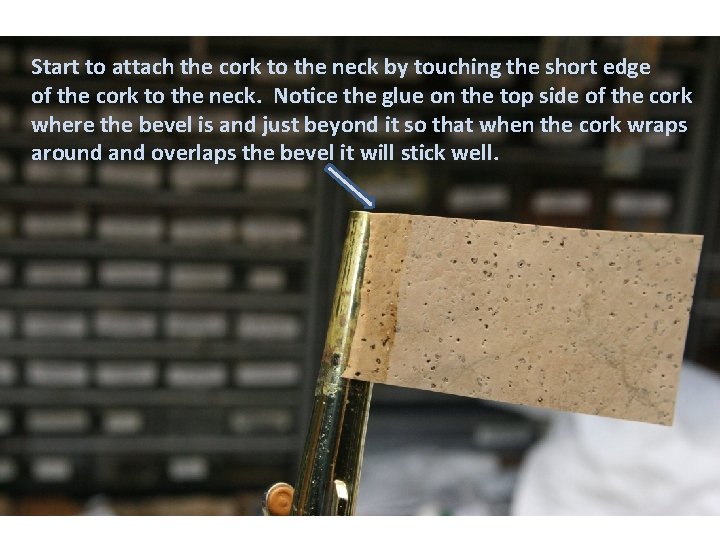 Start to attach the cork to the neck by touching the short edge of