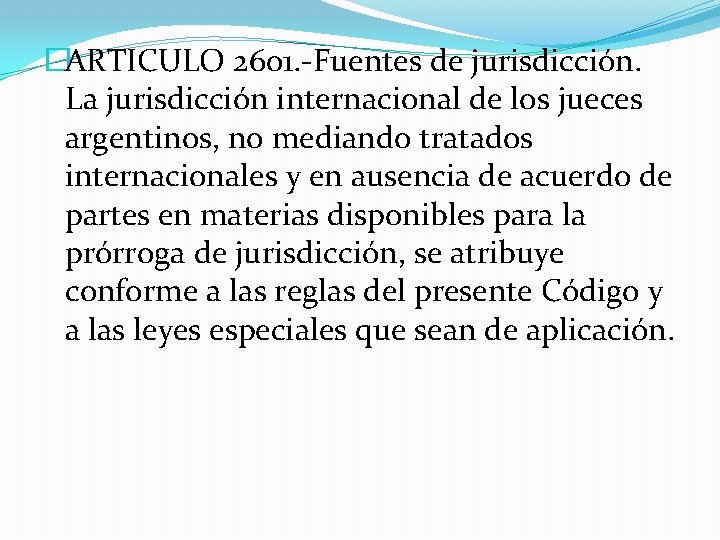 �ARTICULO 2601. -Fuentes de jurisdicción. La jurisdicción internacional de los jueces argentinos, no mediando