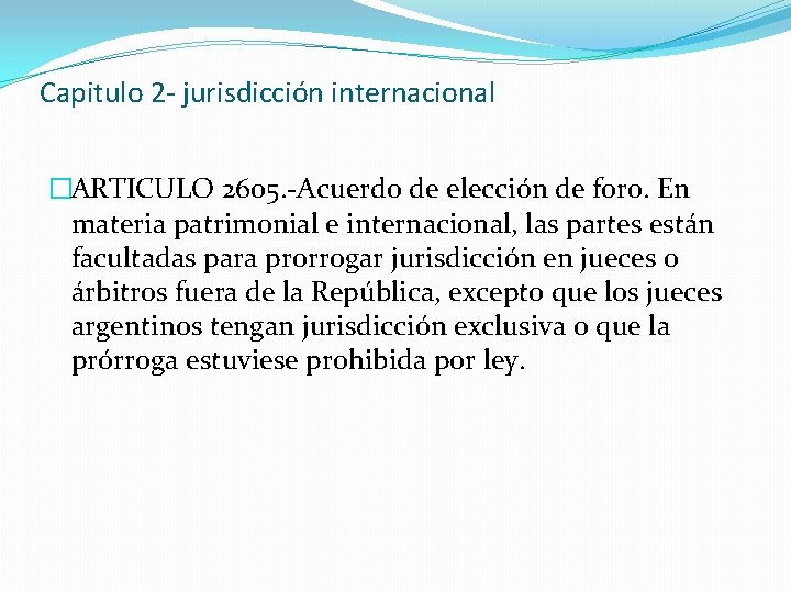 Capitulo 2 - jurisdicción internacional �ARTICULO 2605. -Acuerdo de elección de foro. En materia