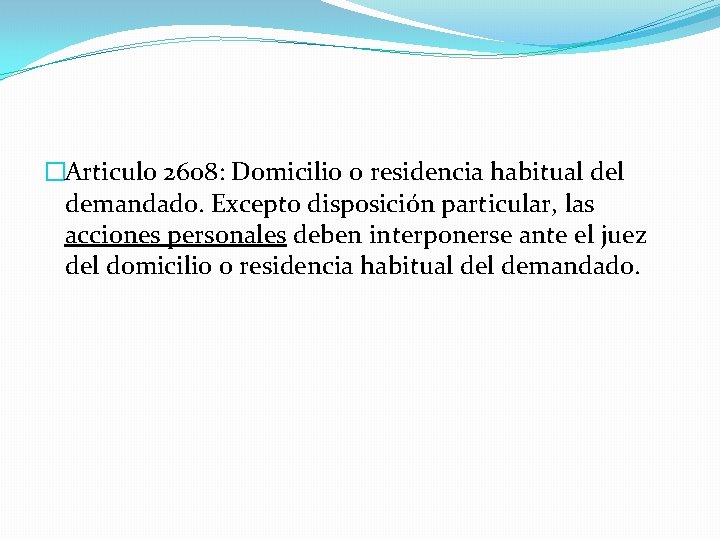 �Articulo 2608: Domicilio o residencia habitual demandado. Excepto disposición particular, las acciones personales deben