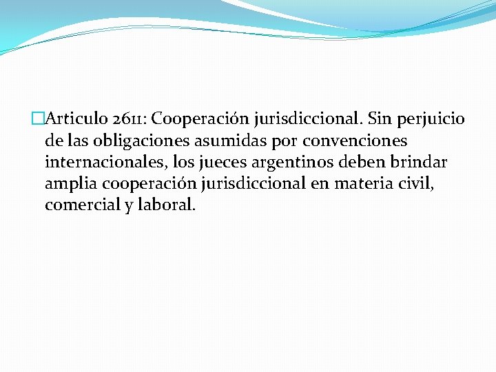 �Articulo 2611: Cooperación jurisdiccional. Sin perjuicio de las obligaciones asumidas por convenciones internacionales, los