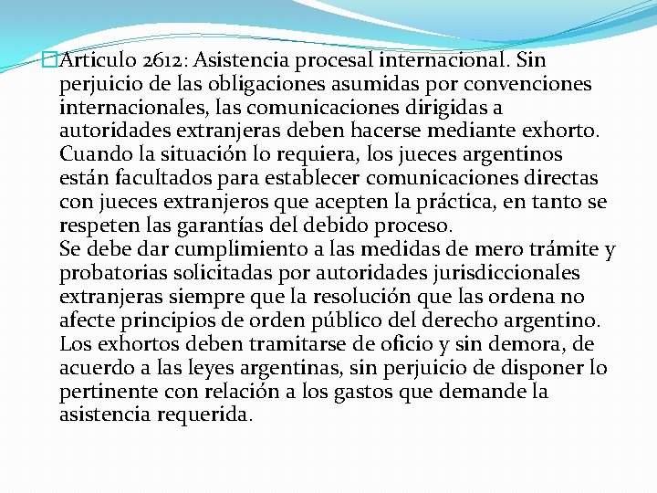 �Articulo 2612: Asistencia procesal internacional. Sin perjuicio de las obligaciones asumidas por convenciones internacionales,