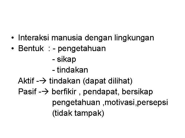  • Interaksi manusia dengan lingkungan • Bentuk : - pengetahuan - sikap -