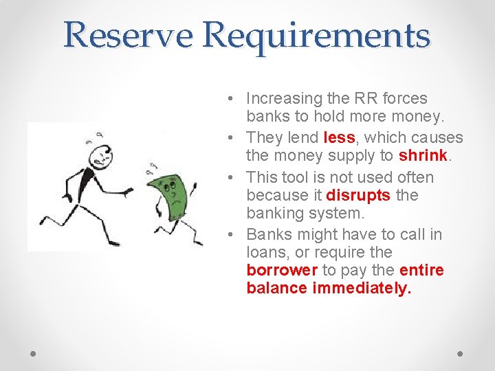 Reserve Requirements • Increasing the RR forces banks to hold more money. • They