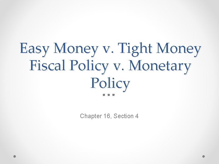 Easy Money v. Tight Money Fiscal Policy v. Monetary Policy Chapter 16, Section 4