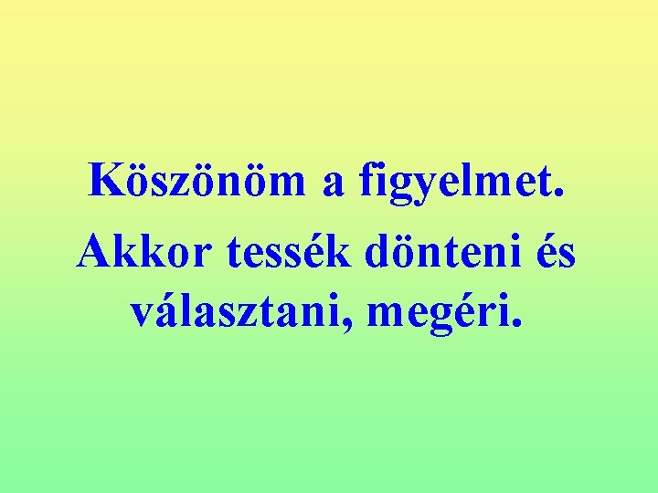 Köszönöm a figyelmet. Akkor tessék dönteni és választani, megéri. 