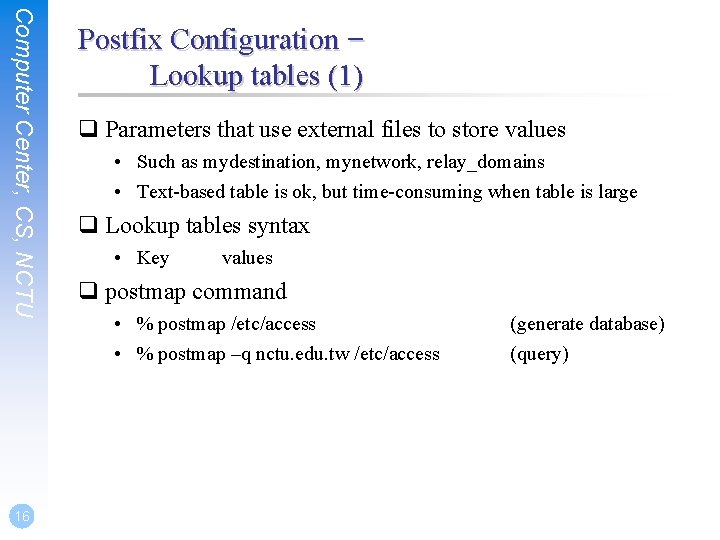 Computer Center, CS, NCTU 16 Postfix Configuration – Lookup tables (1) q Parameters that
