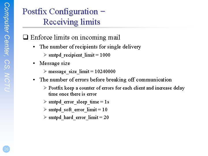 Computer Center, CS, NCTU 26 Postfix Configuration – Receiving limits q Enforce limits on