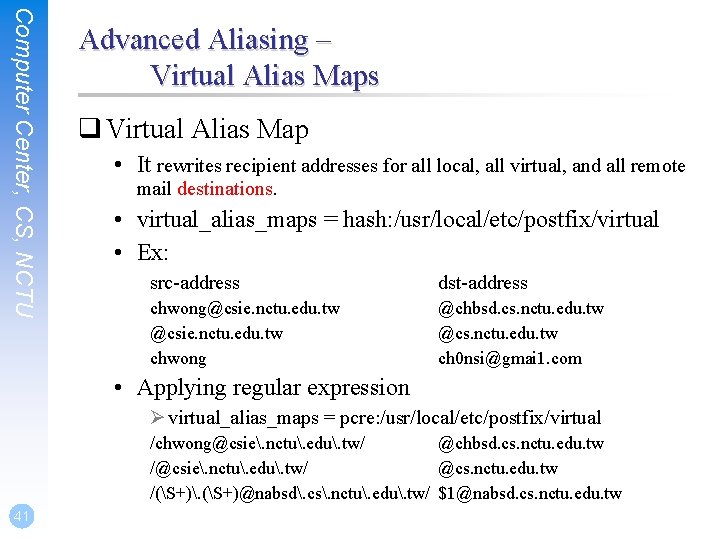 Computer Center, CS, NCTU Advanced Aliasing – Virtual Alias Maps q Virtual Alias Map