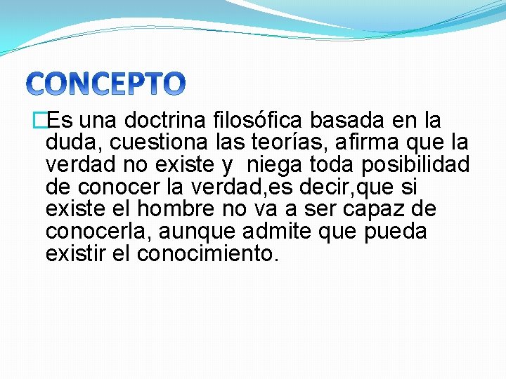 �Es una doctrina filosófica basada en la duda, cuestiona las teorías, afirma que la