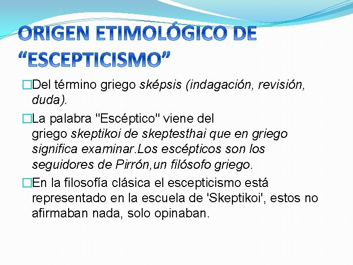 �Del término griego sképsis (indagación, revisión, duda). �La palabra "Escéptico" viene del griego skeptikoi
