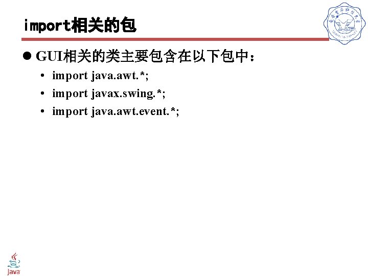 import相关的包 l GUI相关的类主要包含在以下包中： • import java. awt. *; • import javax. swing. *; •