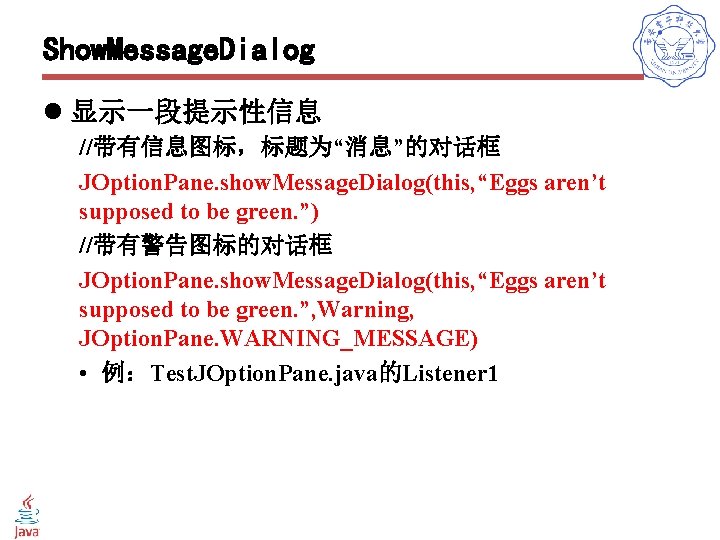 Show. Message. Dialog l 显示一段提示性信息 //带有信息图标，标题为“消息”的对话框 JOption. Pane. show. Message. Dialog(this, “Eggs aren’t supposed