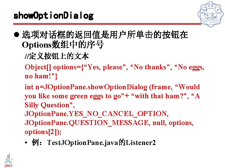 show. Option. Dialog l 选项对话框的返回值是用户所单击的按钮在 Options数组中的序号 //定义按钮上的文本 Object[] options={“Yes, please”, “No thanks”, “No eggs,