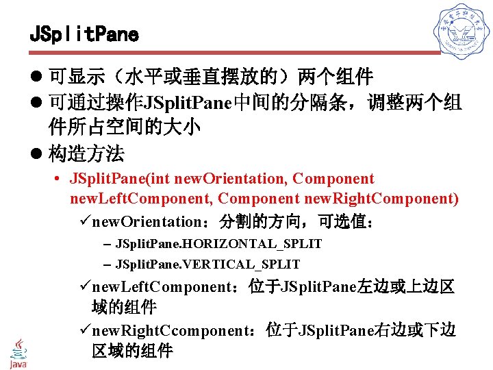 JSplit. Pane l 可显示（水平或垂直摆放的）两个组件 l 可通过操作JSplit. Pane中间的分隔条，调整两个组 件所占空间的大小 l 构造方法 • JSplit. Pane(int new.