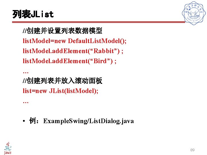 列表JList //创建并设置列表数据模型 list. Model=new Default. List. Model(); list. Model. add. Element(“Rabbit”) ; list. Model.