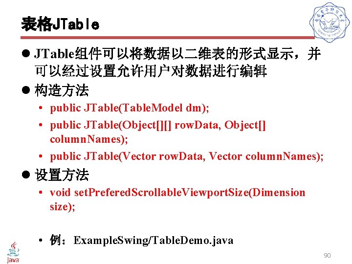 表格JTable l JTable组件可以将数据以二维表的形式显示，并 可以经过设置允许用户对数据进行编辑 l 构造方法 • public JTable(Table. Model dm); • public JTable(Object[][]