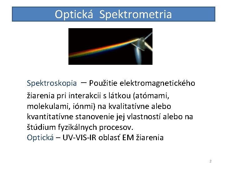 Optická Spektrometria Spektroskopia – Použitie elektromagnetického žiarenia pri interakcii s látkou (atómami, molekulami, iónmi)