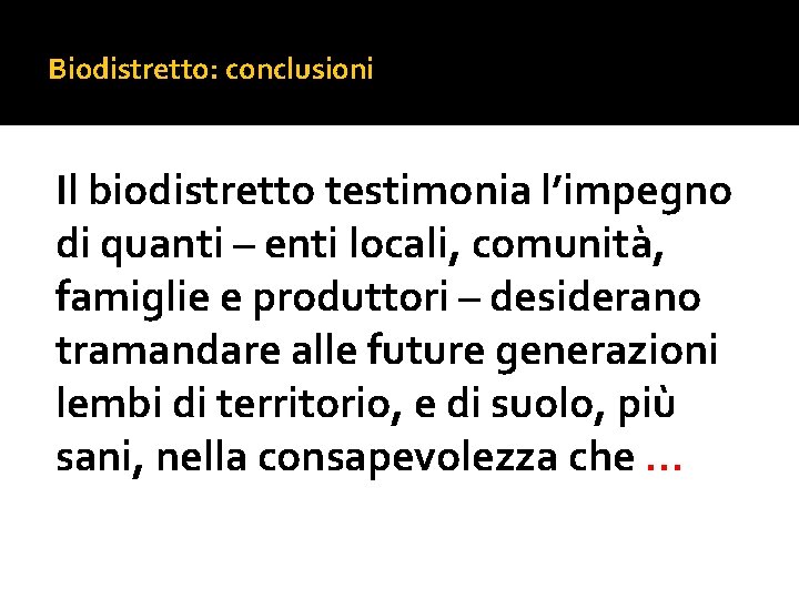 Biodistretto: conclusioni Il biodistretto testimonia l’impegno di quanti – enti locali, comunità, famiglie e