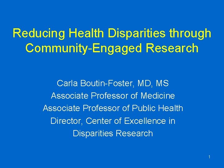 Reducing Health Disparities through Community-Engaged Research Carla Boutin-Foster, MD, MS Associate Professor of Medicine