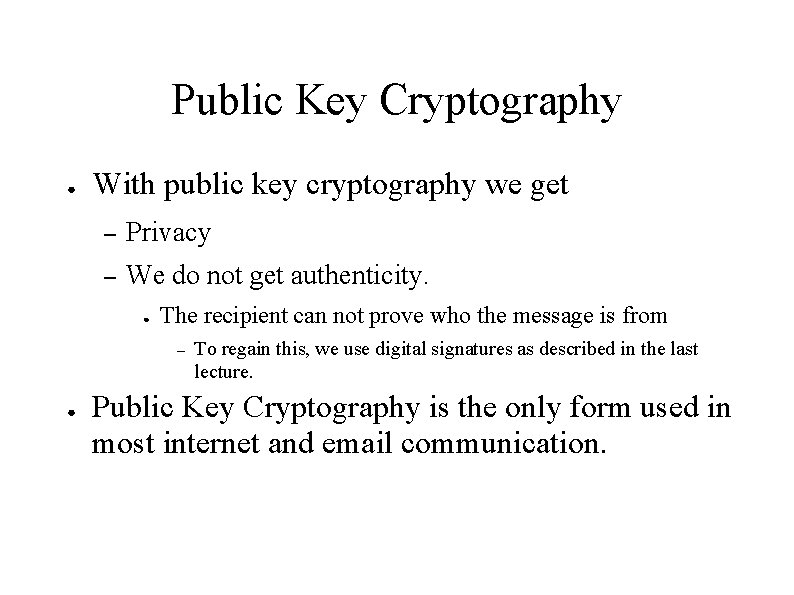 Public Key Cryptography ● With public key cryptography we get – Privacy – We