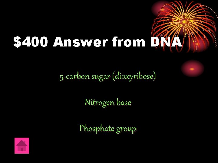$400 Answer from DNA 5 -carbon sugar (dioxyribose) Nitrogen base Phosphate group 