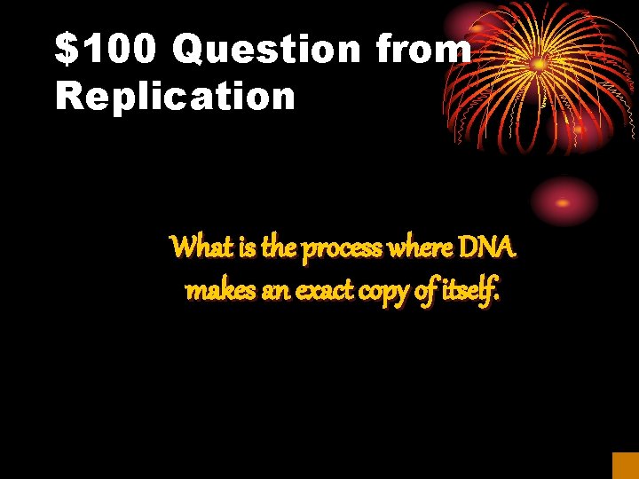 $100 Question from Replication What is the process where DNA makes an exact copy
